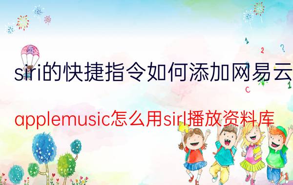 siri的快捷指令如何添加网易云 applemusic怎么用sirl播放资料库？